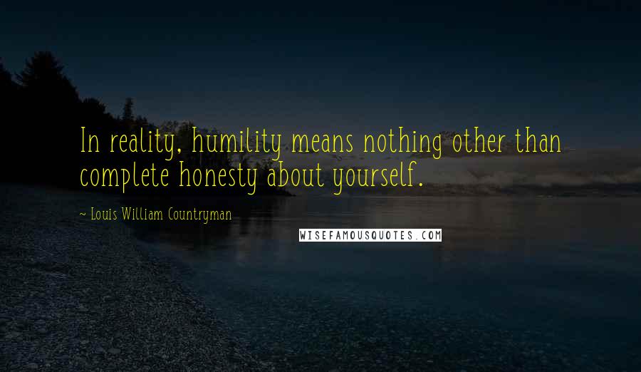 Louis William Countryman Quotes: In reality, humility means nothing other than complete honesty about yourself.