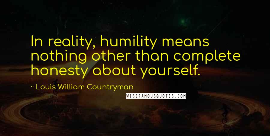 Louis William Countryman Quotes: In reality, humility means nothing other than complete honesty about yourself.