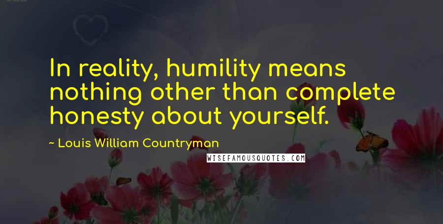 Louis William Countryman Quotes: In reality, humility means nothing other than complete honesty about yourself.