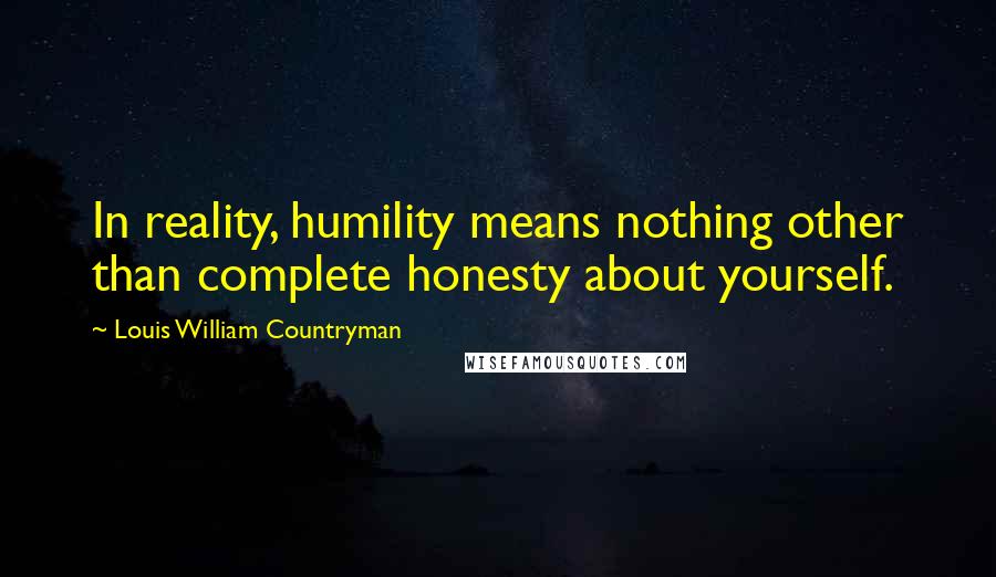 Louis William Countryman Quotes: In reality, humility means nothing other than complete honesty about yourself.