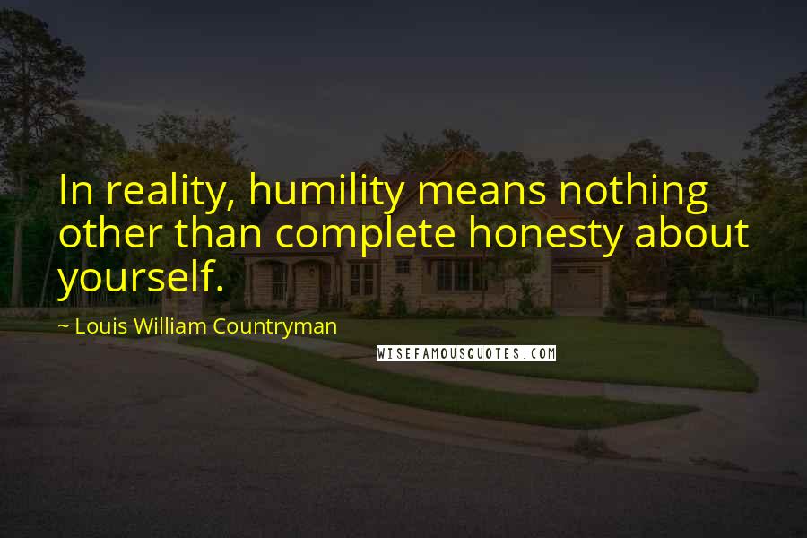 Louis William Countryman Quotes: In reality, humility means nothing other than complete honesty about yourself.