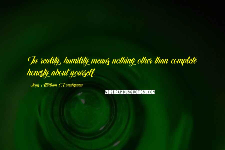 Louis William Countryman Quotes: In reality, humility means nothing other than complete honesty about yourself.