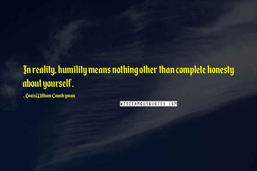 Louis William Countryman Quotes: In reality, humility means nothing other than complete honesty about yourself.