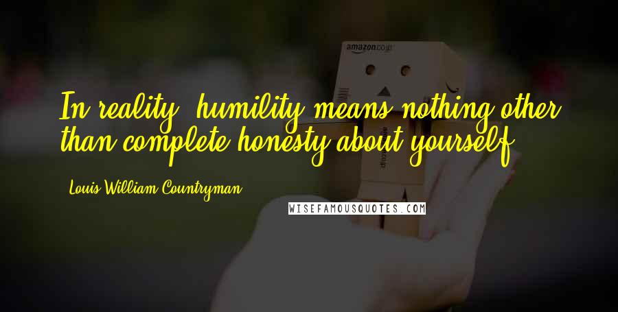 Louis William Countryman Quotes: In reality, humility means nothing other than complete honesty about yourself.