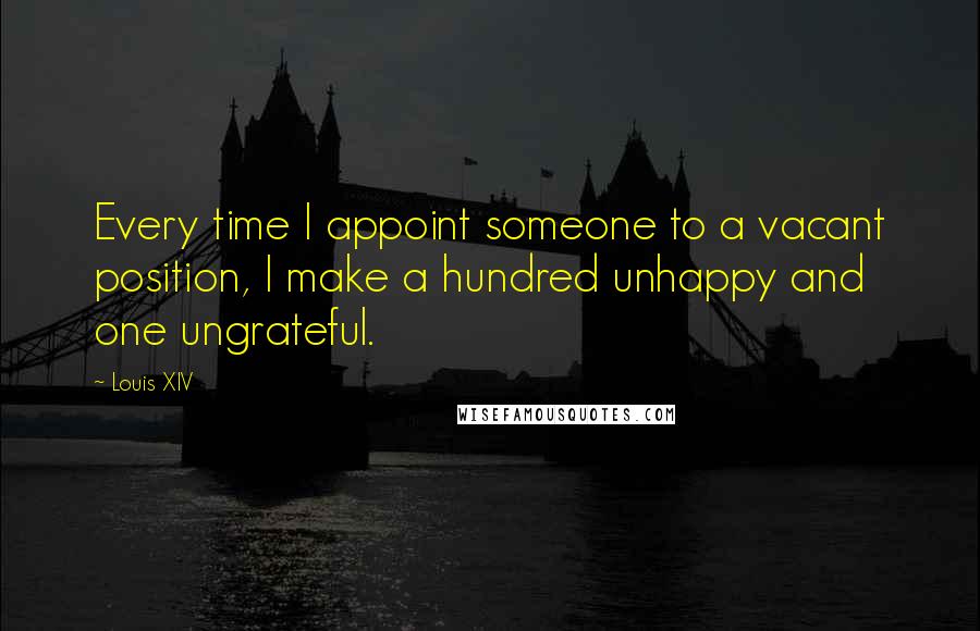 Louis XIV Quotes: Every time I appoint someone to a vacant position, I make a hundred unhappy and one ungrateful.
