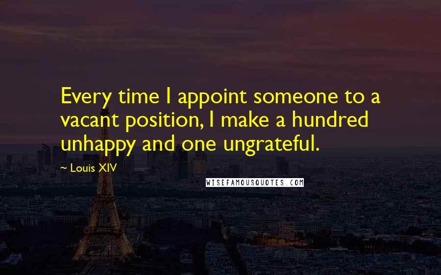 Louis XIV Quotes: Every time I appoint someone to a vacant position, I make a hundred unhappy and one ungrateful.