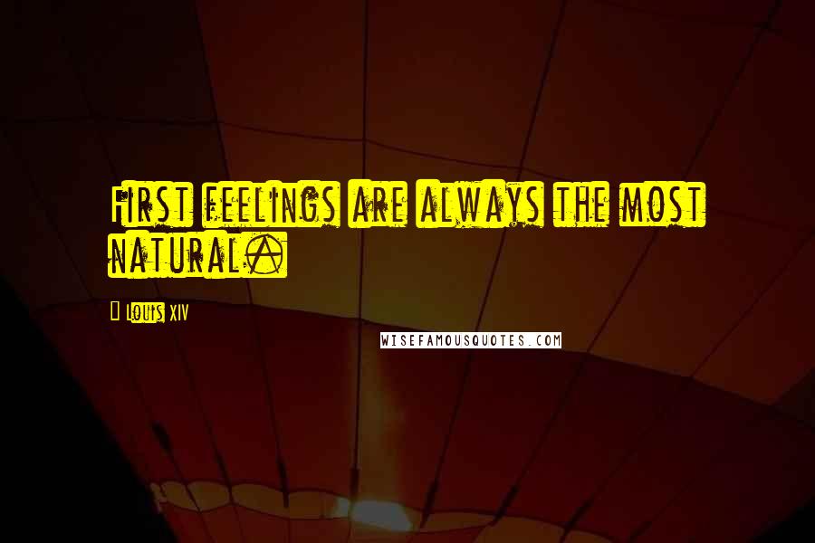 Louis XIV Quotes: First feelings are always the most natural.