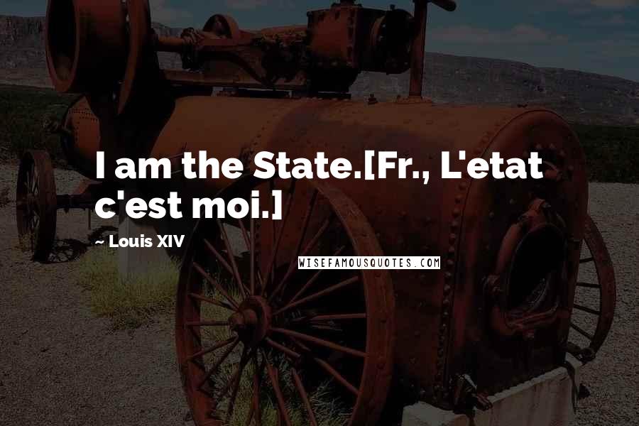 Louis XIV Quotes: I am the State.[Fr., L'etat c'est moi.]