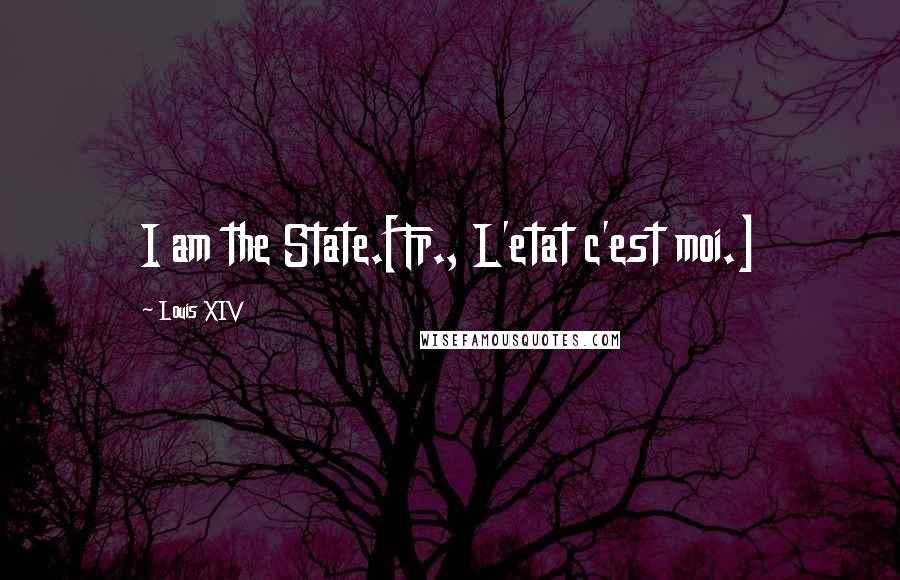 Louis XIV Quotes: I am the State.[Fr., L'etat c'est moi.]