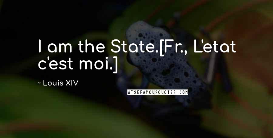 Louis XIV Quotes: I am the State.[Fr., L'etat c'est moi.]