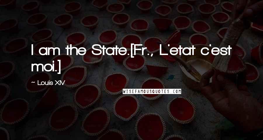 Louis XIV Quotes: I am the State.[Fr., L'etat c'est moi.]