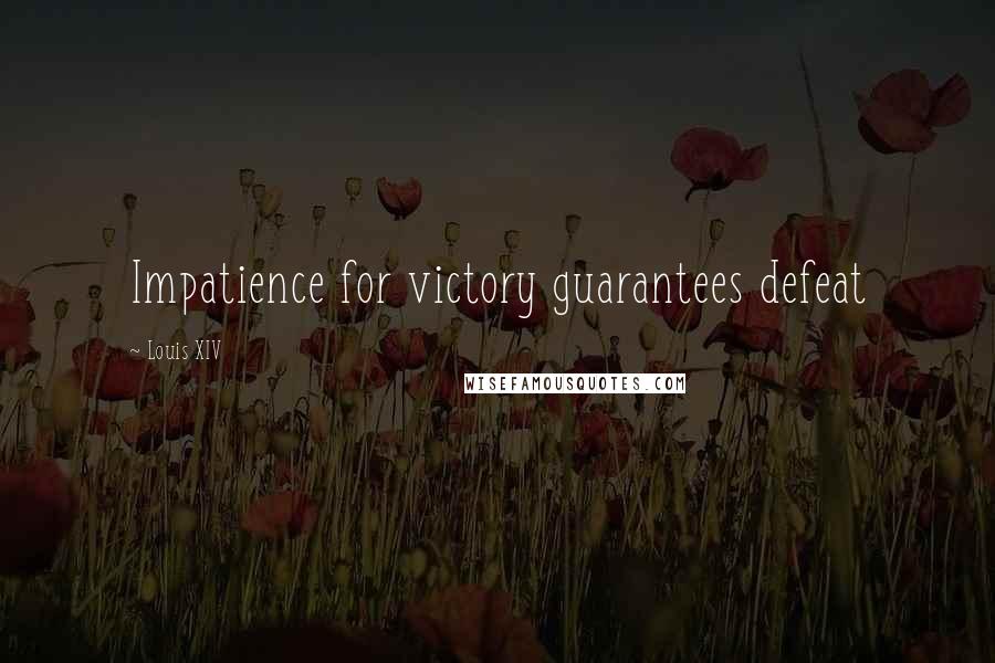 Louis XIV Quotes: Impatience for victory guarantees defeat