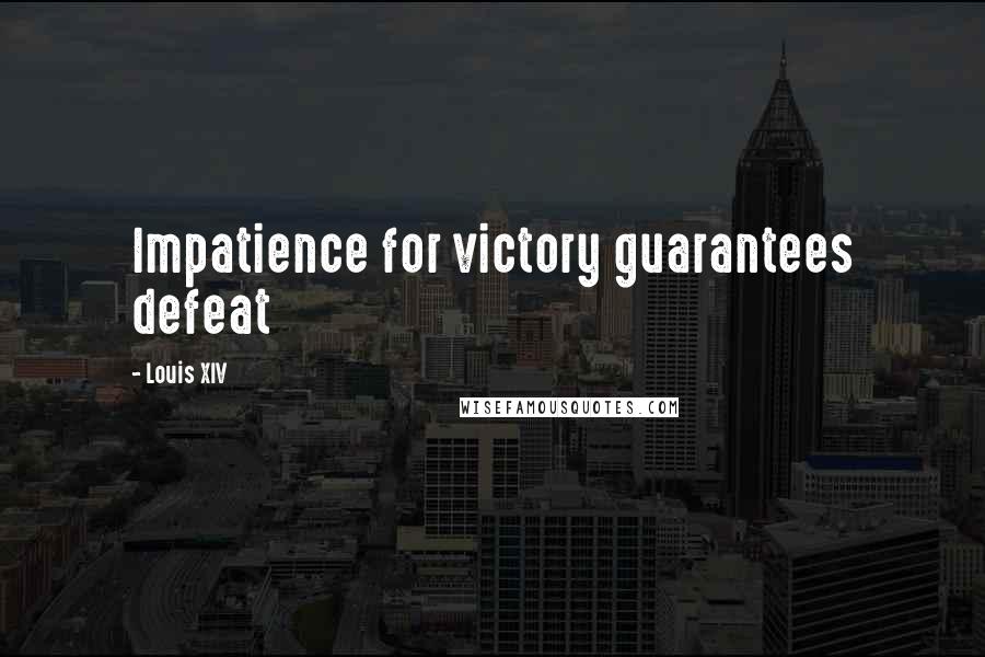 Louis XIV Quotes: Impatience for victory guarantees defeat