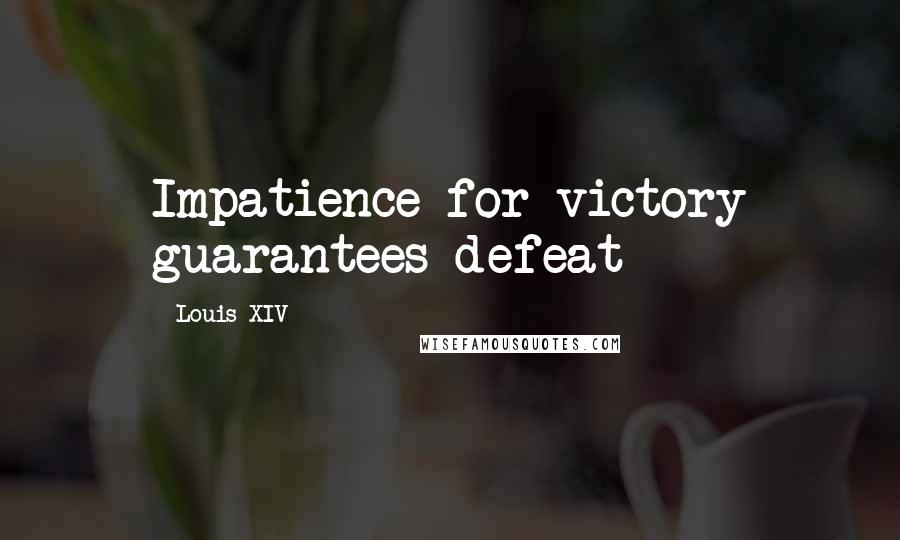 Louis XIV Quotes: Impatience for victory guarantees defeat
