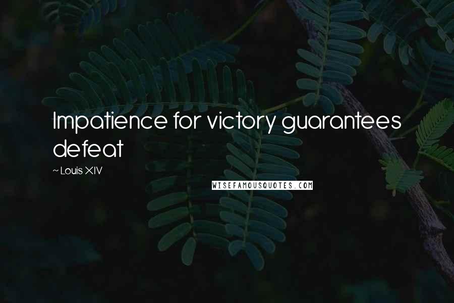 Louis XIV Quotes: Impatience for victory guarantees defeat