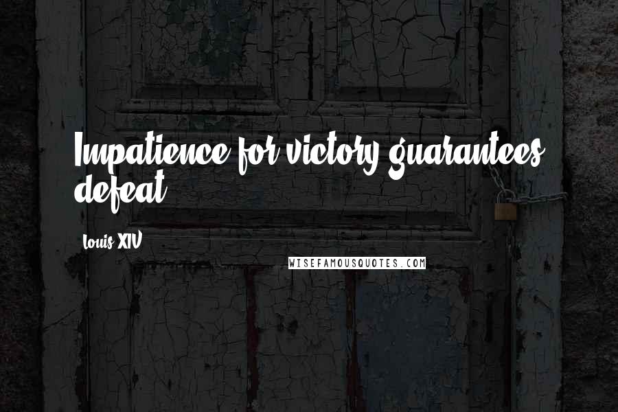 Louis XIV Quotes: Impatience for victory guarantees defeat