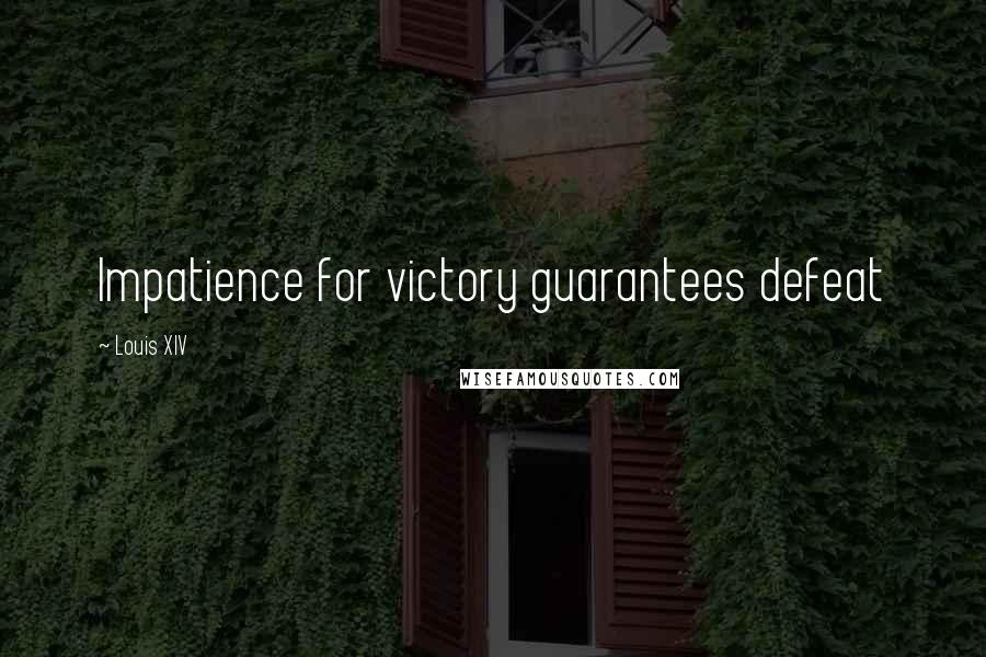 Louis XIV Quotes: Impatience for victory guarantees defeat