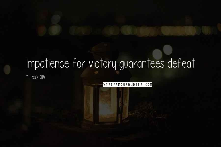 Louis XIV Quotes: Impatience for victory guarantees defeat