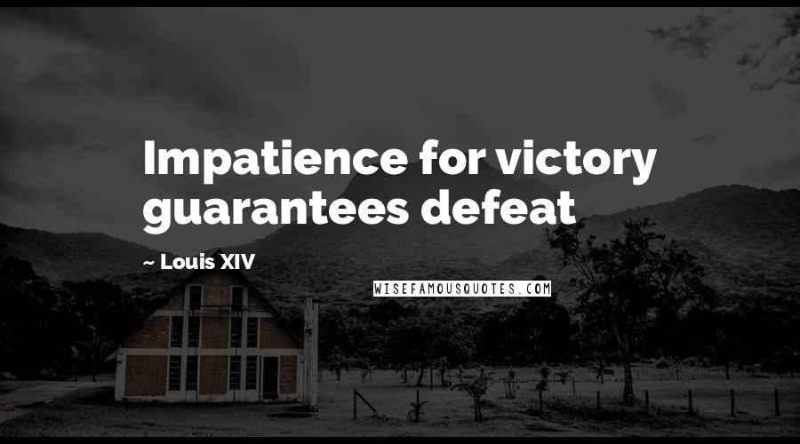 Louis XIV Quotes: Impatience for victory guarantees defeat