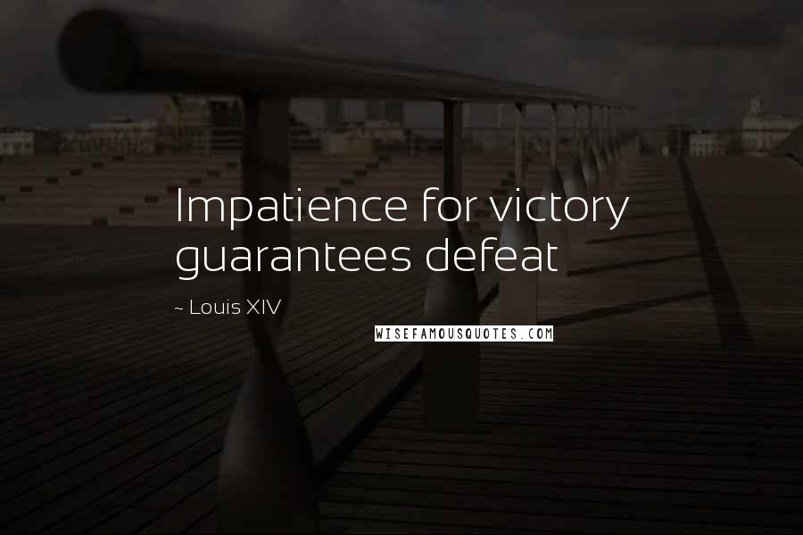 Louis XIV Quotes: Impatience for victory guarantees defeat