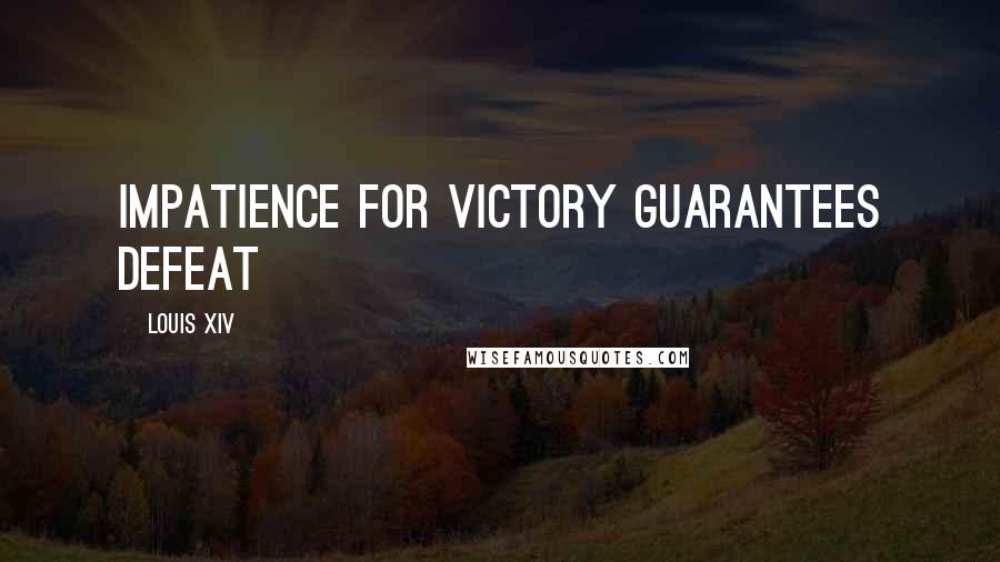 Louis XIV Quotes: Impatience for victory guarantees defeat