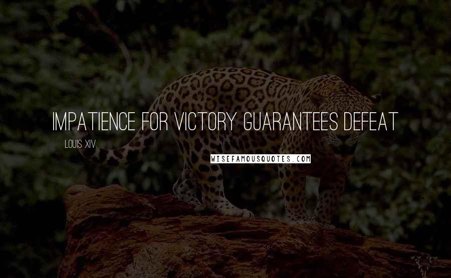 Louis XIV Quotes: Impatience for victory guarantees defeat