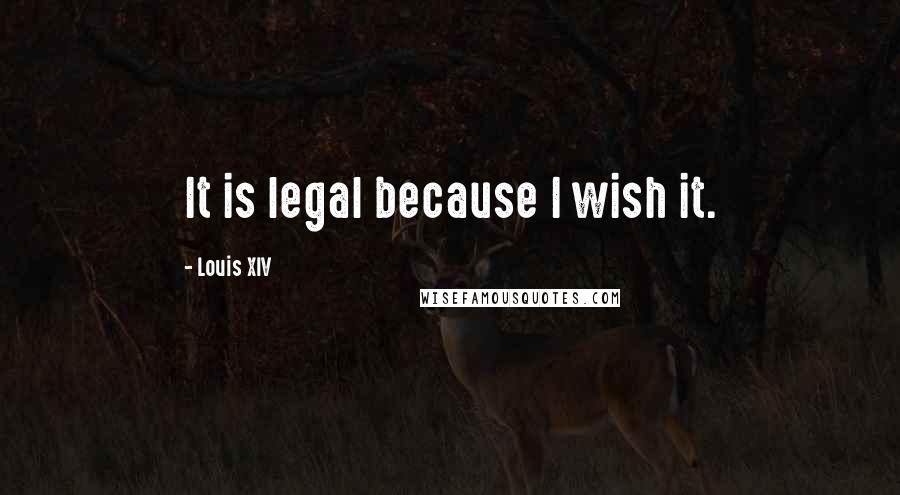 Louis XIV Quotes: It is legal because I wish it.