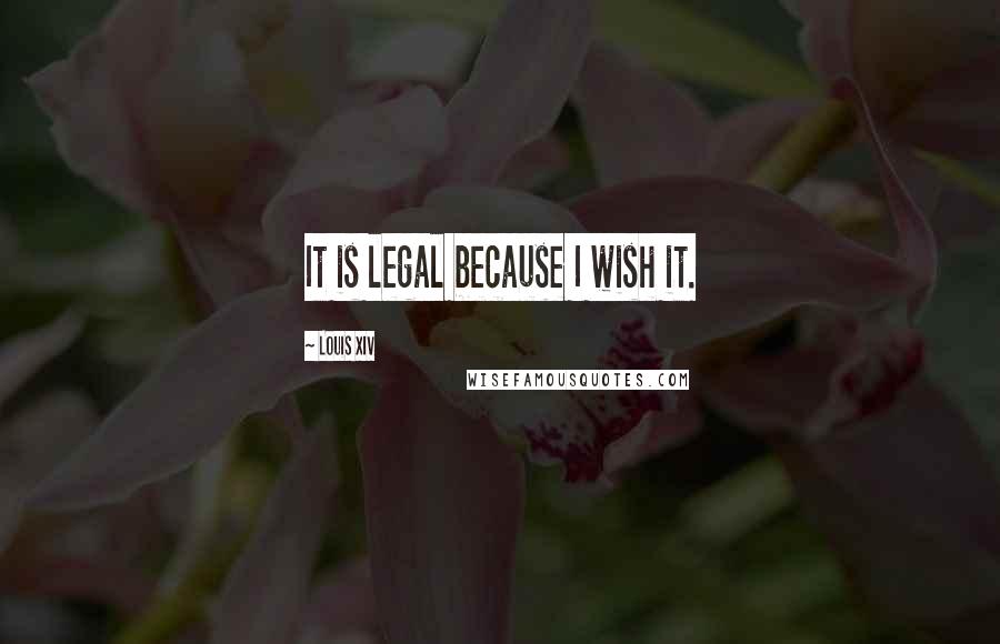 Louis XIV Quotes: It is legal because I wish it.