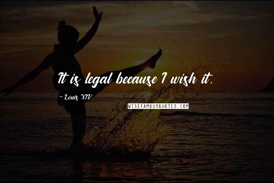 Louis XIV Quotes: It is legal because I wish it.