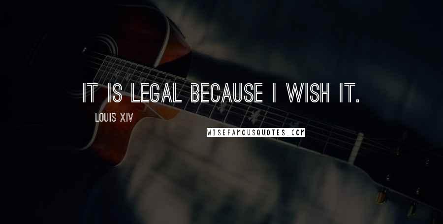 Louis XIV Quotes: It is legal because I wish it.