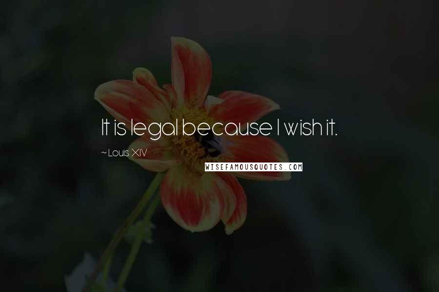 Louis XIV Quotes: It is legal because I wish it.