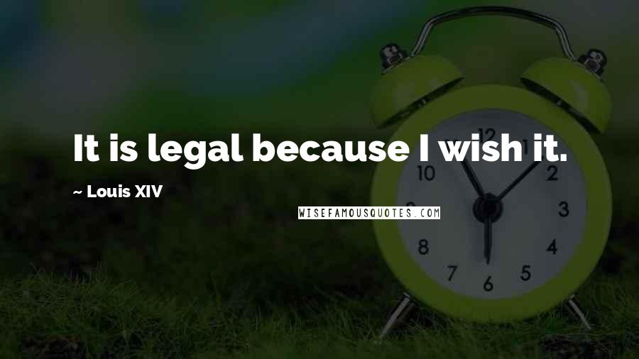 Louis XIV Quotes: It is legal because I wish it.