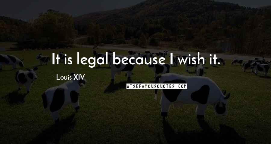 Louis XIV Quotes: It is legal because I wish it.