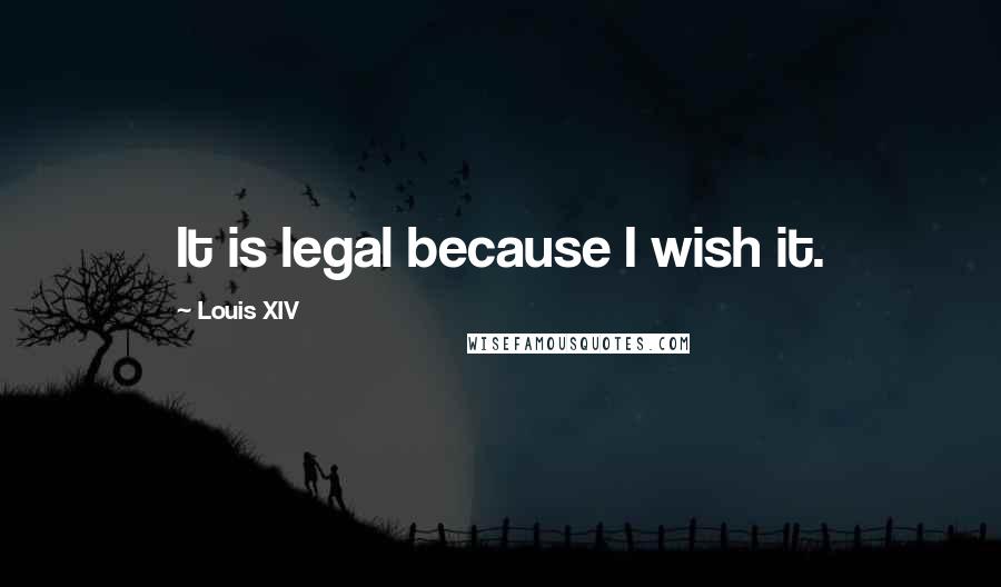 Louis XIV Quotes: It is legal because I wish it.