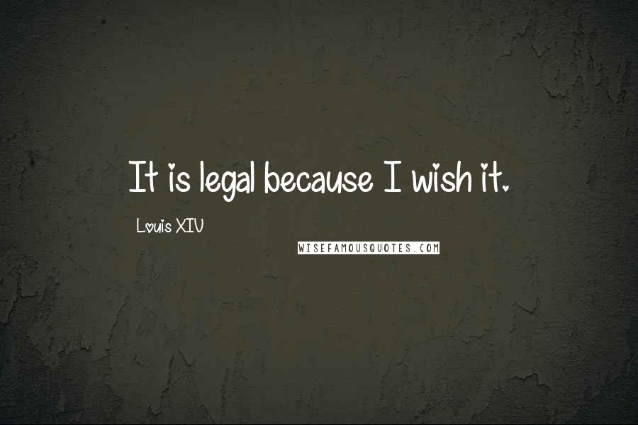 Louis XIV Quotes: It is legal because I wish it.