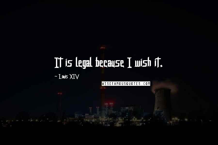 Louis XIV Quotes: It is legal because I wish it.