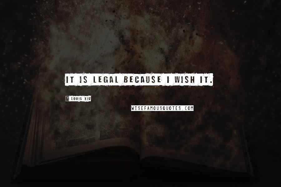 Louis XIV Quotes: It is legal because I wish it.