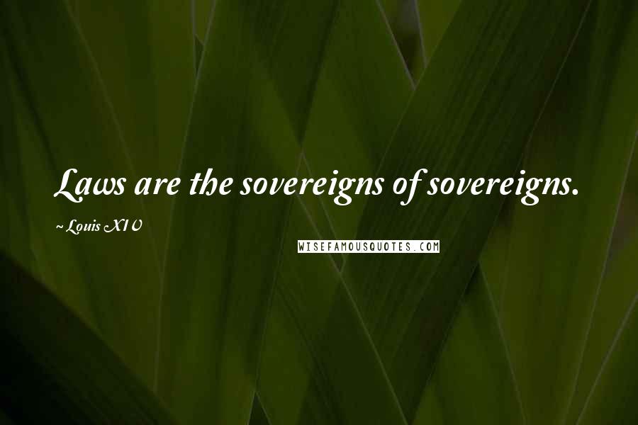 Louis XIV Quotes: Laws are the sovereigns of sovereigns.