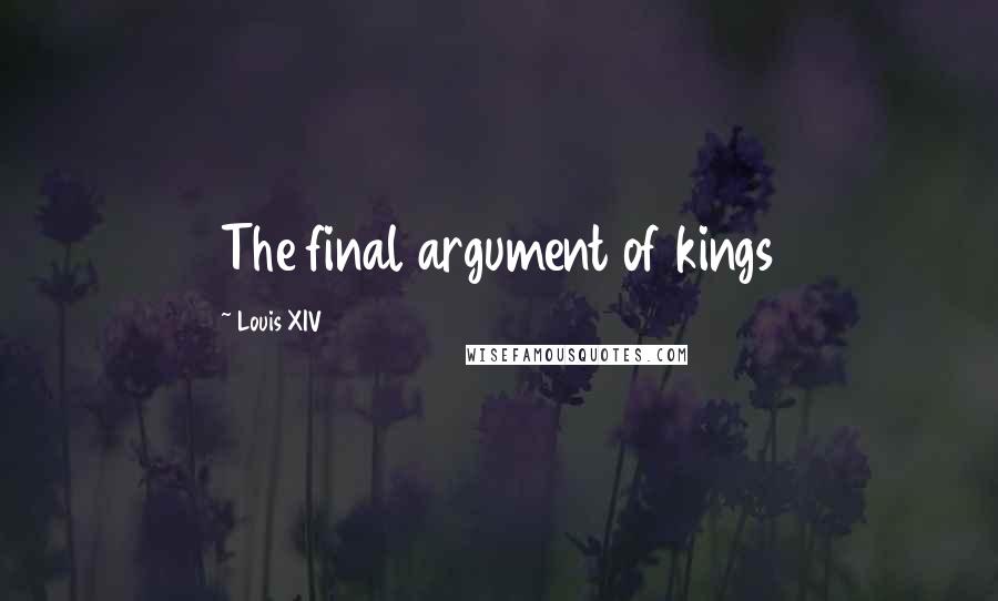 Louis XIV Quotes: The final argument of kings