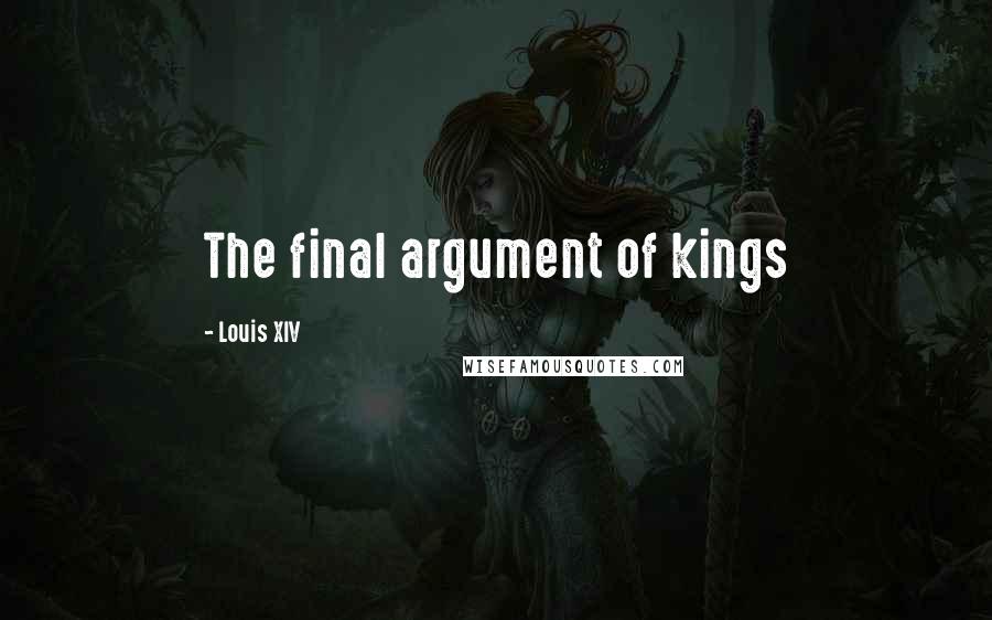 Louis XIV Quotes: The final argument of kings