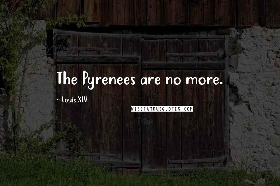 Louis XIV Quotes: The Pyrenees are no more.