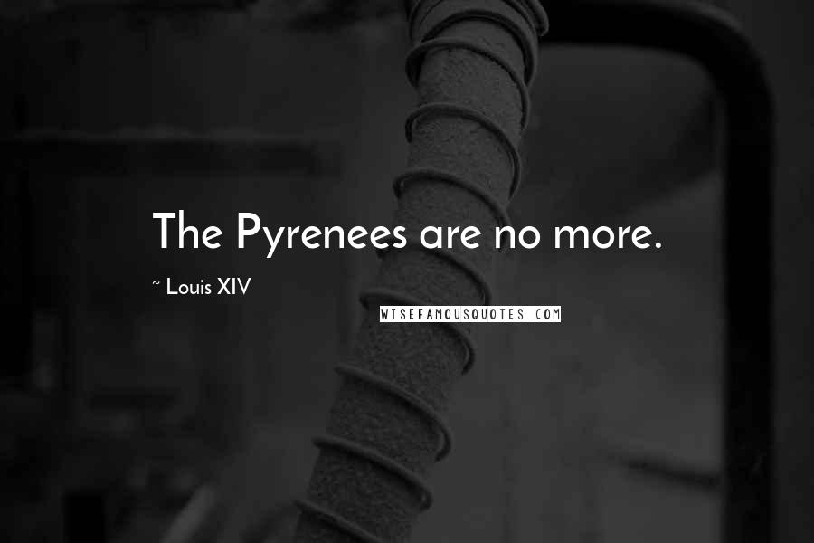 Louis XIV Quotes: The Pyrenees are no more.