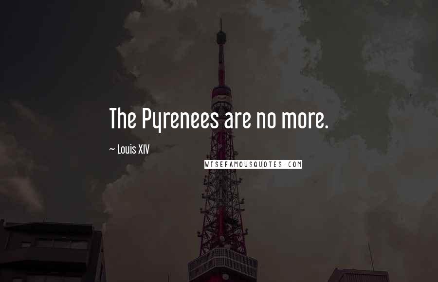 Louis XIV Quotes: The Pyrenees are no more.