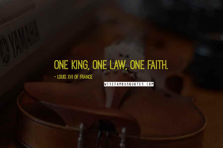 Louis XVI Of France Quotes: One king, one law, one faith.