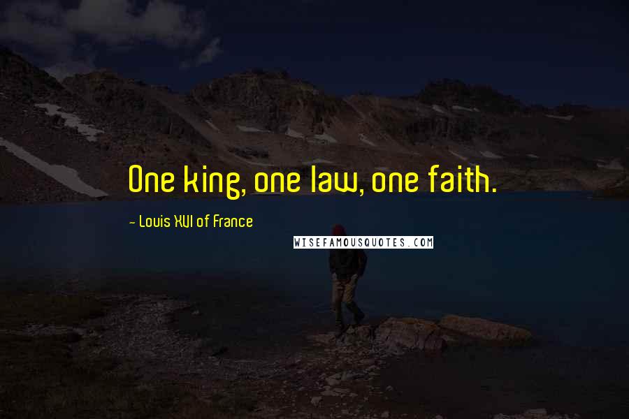 Louis XVI Of France Quotes: One king, one law, one faith.