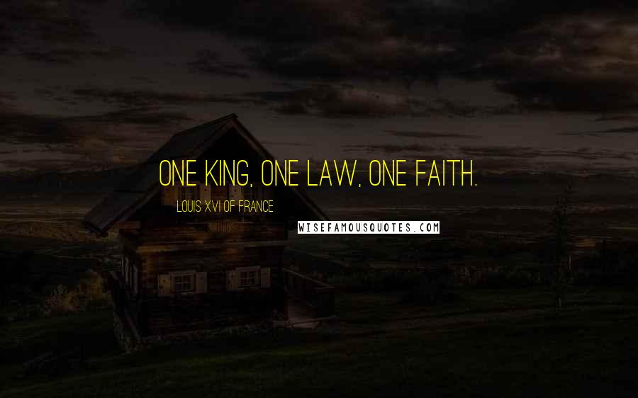 Louis XVI Of France Quotes: One king, one law, one faith.