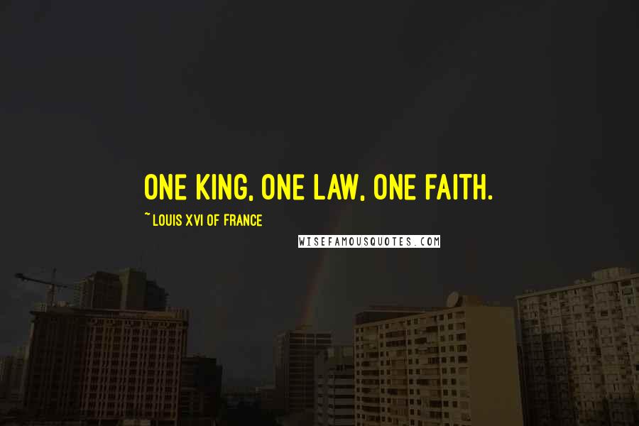 Louis XVI Of France Quotes: One king, one law, one faith.