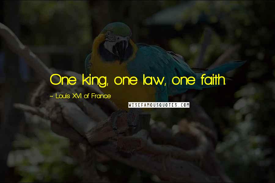 Louis XVI Of France Quotes: One king, one law, one faith.