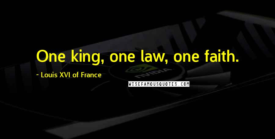 Louis XVI Of France Quotes: One king, one law, one faith.