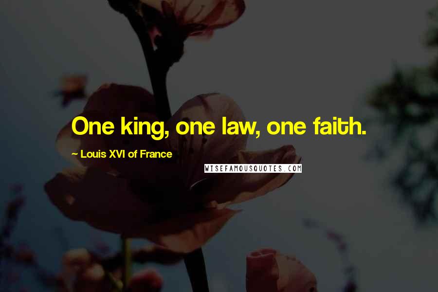 Louis XVI Of France Quotes: One king, one law, one faith.